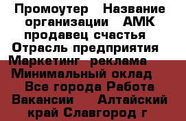 Промоутер › Название организации ­ АМК продавец счастья › Отрасль предприятия ­ Маркетинг, реклама, PR › Минимальный оклад ­ 1 - Все города Работа » Вакансии   . Алтайский край,Славгород г.